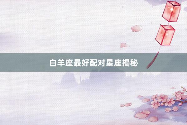 白羊座最好配对星座揭秘