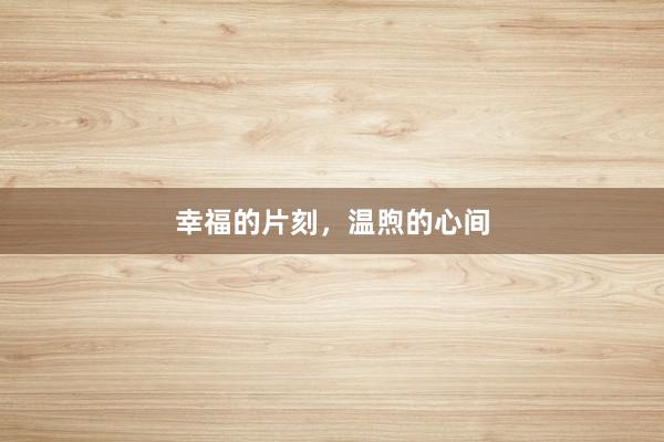 幸福的片刻，温煦的心间