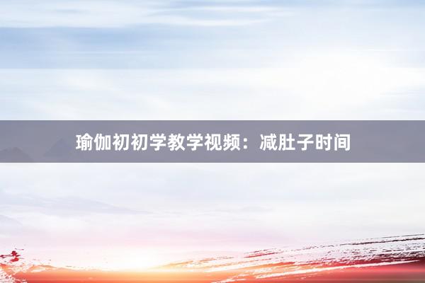瑜伽初初学教学视频：减肚子时间