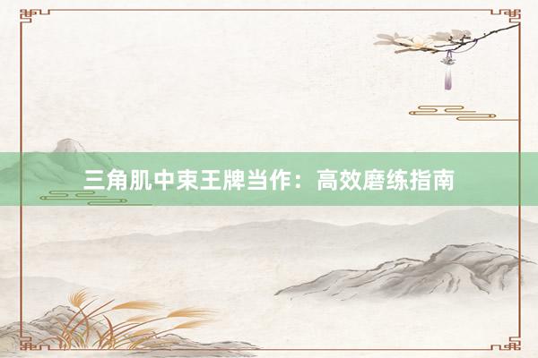 三角肌中束王牌当作:高效磨练指南